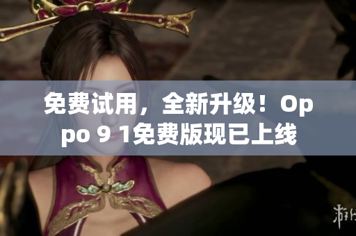 免费试用，全新升级！Oppo 9 1免费版现已上线