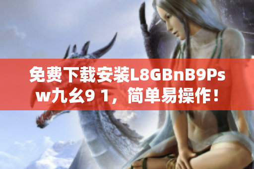 免费下载安装L8GBnB9Psw九幺9 1，简单易操作！