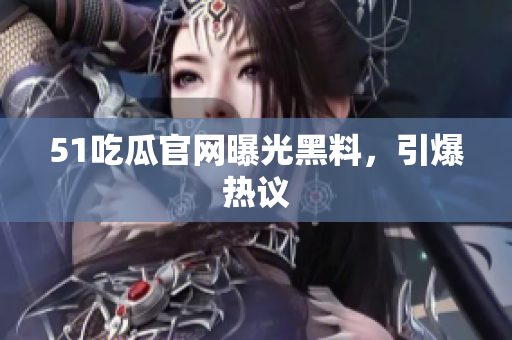 51吃瓜官网曝光黑料，引爆热议