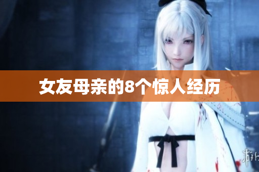 女友母亲的8个惊人经历