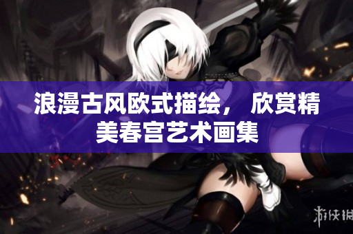 浪漫古风欧式描绘， 欣赏精美春宫艺术画集