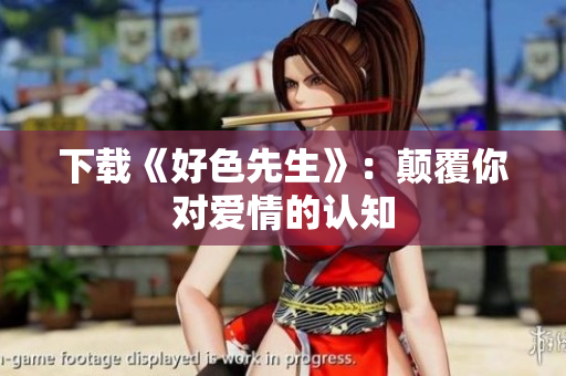 下载《好色先生》：颠覆你对爱情的认知