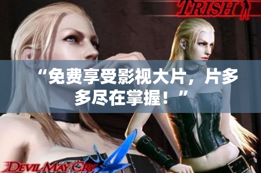 “免费享受影视大片，片多多尽在掌握！”