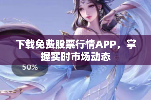 下载免费股票行情APP，掌握实时市场动态