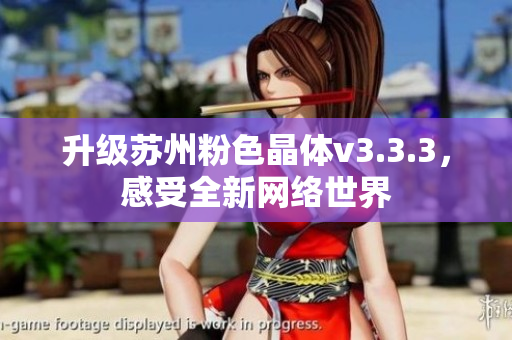 升级苏州粉色晶体v3.3.3，感受全新网络世界