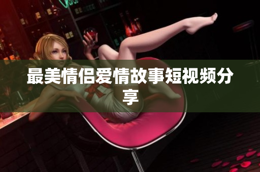 最美情侣爱情故事短视频分享