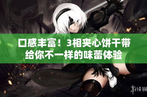 口感丰富！3相夹心饼干带给你不一样的味蕾体验