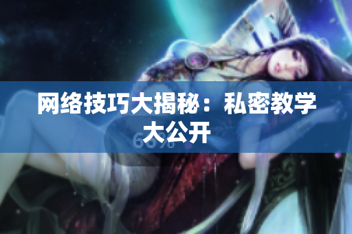 网络技巧大揭秘：私密教学大公开