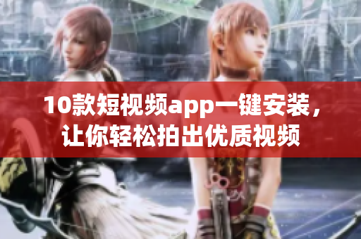 10款短视频app一键安装，让你轻松拍出优质视频