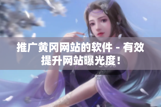推广黄冈网站的软件 - 有效提升网站曝光度！