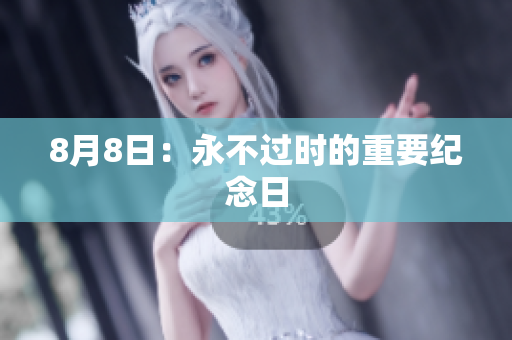 8月8日：永不过时的重要纪念日