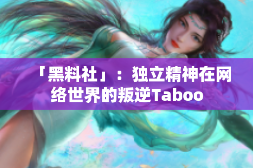 「黑料社」：独立精神在网络世界的叛逆Taboo
