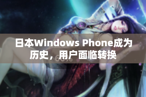 日本Windows Phone成为历史，用户面临转换