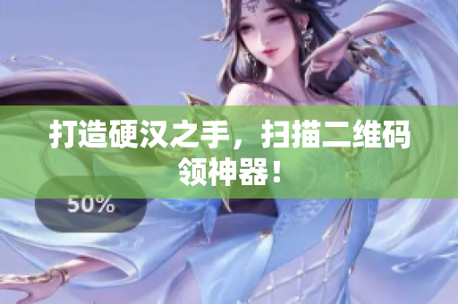 打造硬汉之手，扫描二维码领神器！