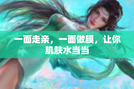 一面走亲，一面做膜，让你肌肤水当当