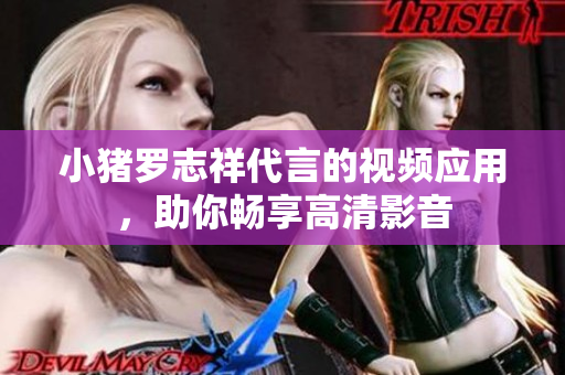 小猪罗志祥代言的视频应用，助你畅享高清影音