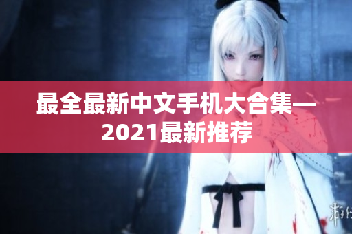 最全最新中文手机大合集—2021最新推荐