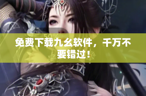 免费下载九幺软件，千万不要错过！