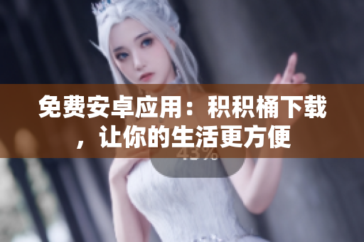 免费安卓应用：积积桶下载，让你的生活更方便