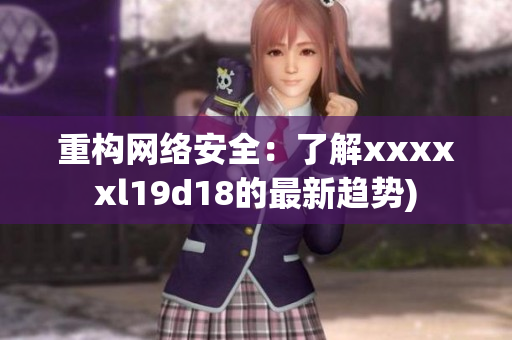 重构网络安全：了解xxxxxl19d18的最新趋势)