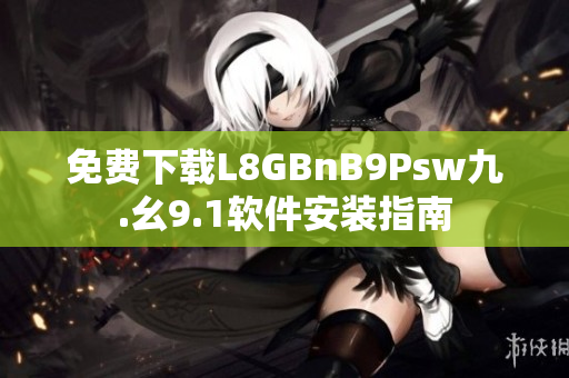 免费下载L8GBnB9Psw九.幺9.1软件安装指南