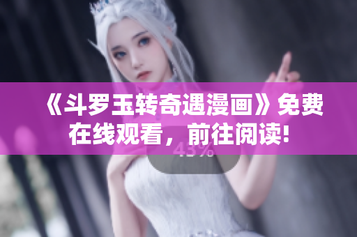 《斗罗玉转奇遇漫画》免费在线观看，前往阅读!