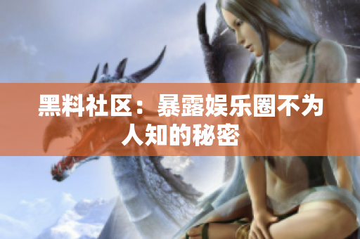黑料社区：暴露娱乐圈不为人知的秘密