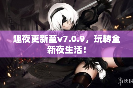 趣夜更新至v7.0.9，玩转全新夜生活！