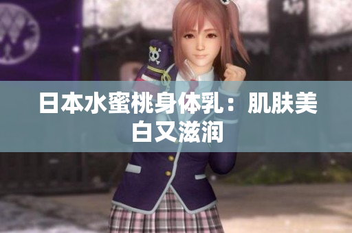 日本水蜜桃身体乳：肌肤美白又滋润