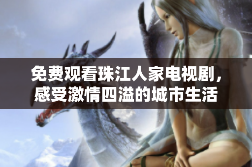 免费观看珠江人家电视剧，感受激情四溢的城市生活