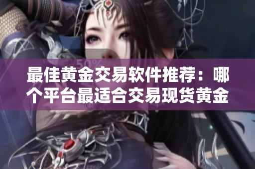 最佳黄金交易软件推荐：哪个平台最适合交易现货黄金？