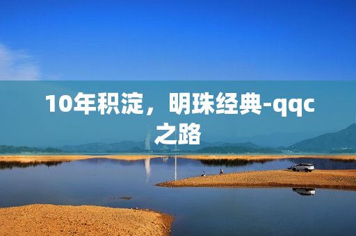 10年积淀，明珠经典-qqc之路