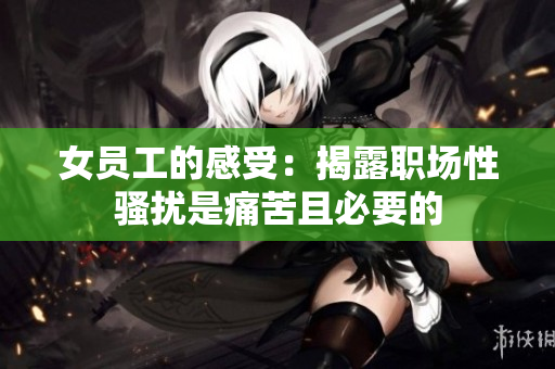 女员工的感受：揭露职场性骚扰是痛苦且必要的