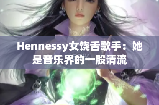 Hennessy女饶舌歌手：她是音乐界的一股清流