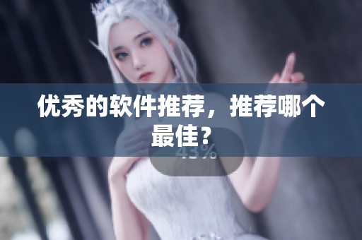 优秀的软件推荐，推荐哪个最佳？