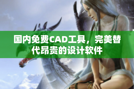 国内免费CAD工具，完美替代昂贵的设计软件