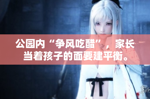 公园内“争风吃醋”，家长当着孩子的面要建平衡。