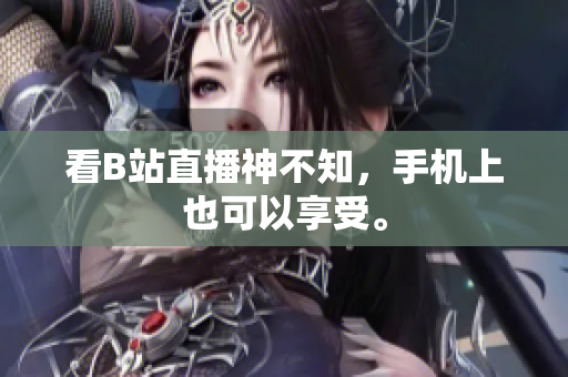看B站直播神不知，手机上也可以享受。