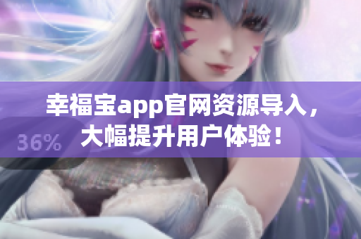 幸福宝app官网资源导入，大幅提升用户体验！