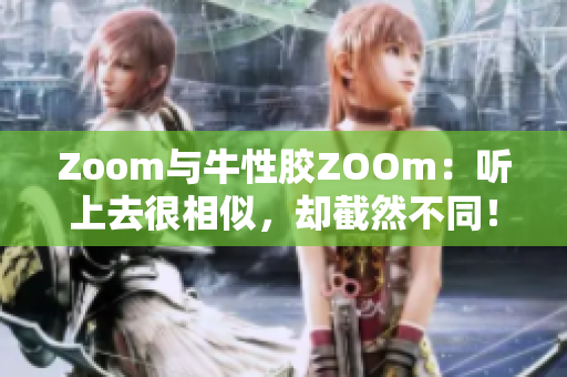 Zoom与牛性胶ZOOm：听上去很相似，却截然不同！