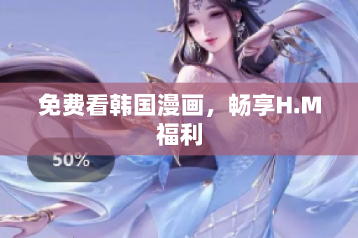 免费看韩国漫画，畅享H.M福利