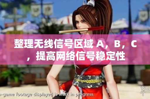 整理无线信号区域 A，B，C，提高网络信号稳定性