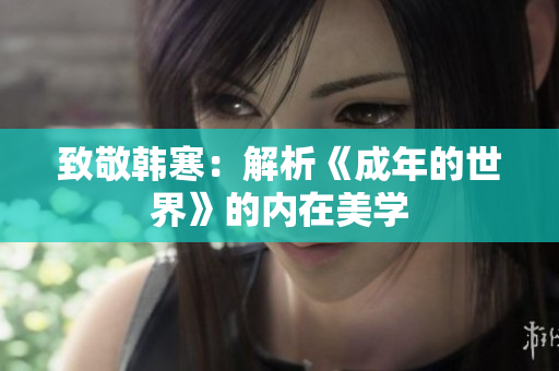 致敬韩寒：解析《成年的世界》的内在美学