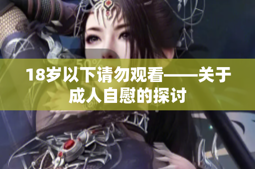 18岁以下请勿观看——关于成人自慰的探讨