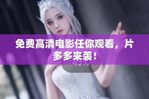 免费高清电影任你观看，片多多来袭！
