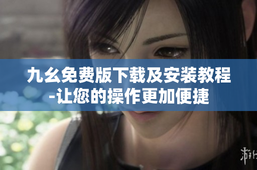 九幺免费版下载及安装教程-让您的操作更加便捷