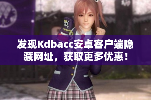 发现Kdbacc安卓客户端隐藏网址，获取更多优惠！