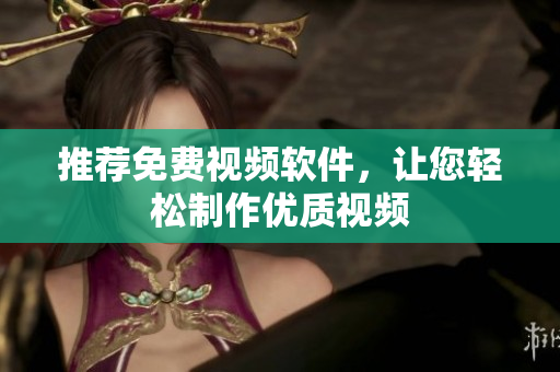 推荐免费视频软件，让您轻松制作优质视频