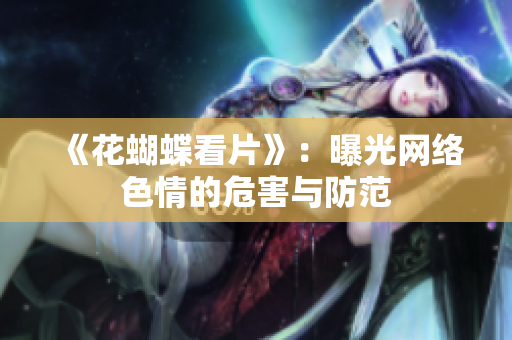 《花蝴蝶看片》：曝光网络色情的危害与防范