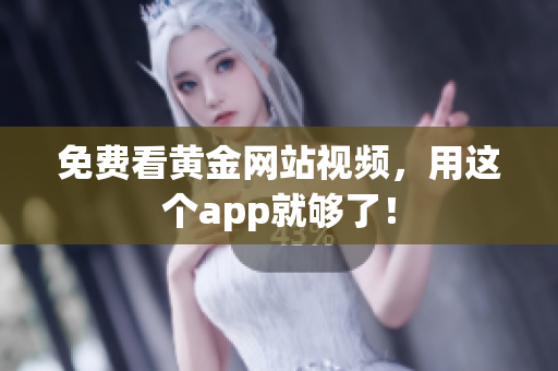 免费看黄金网站视频，用这个app就够了！